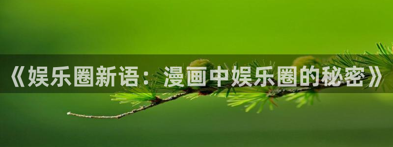 超凡国际pg电子游戏官网：《娱乐圈新语：漫画中娱乐圈的秘密》