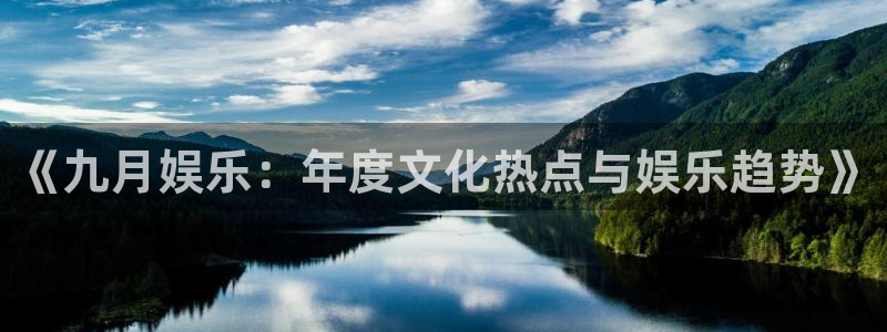 超凡国际下载app：《九月娱乐：年度文化热点与娱乐趋势》