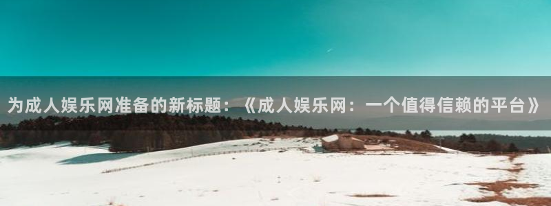超凡国际服：为成人娱乐网准备的新标题：《成人娱乐网：一个值得信赖的平台》