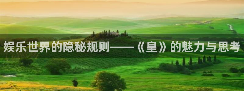 超凡国际官网：娱乐世界的隐秘规则——《皇》的魅力与思考