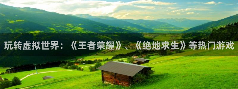 超凡国际下载app：玩转虚拟世界：《王者荣耀》、《绝地求生》等热门游戏