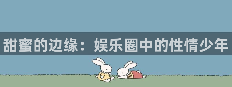 超凡国际下载app：甜蜜的边缘：娱乐圈中的性情少年