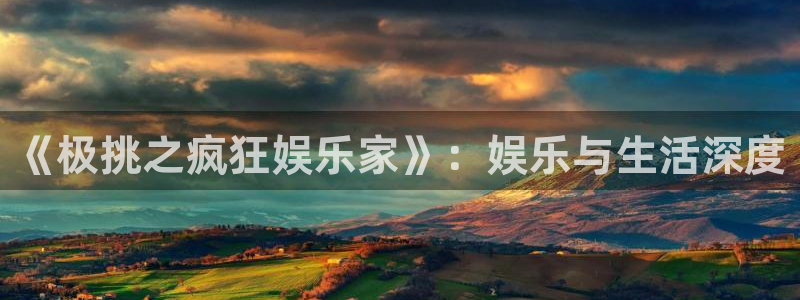 超凡国际app官方下载：《极挑之疯狂娱乐家》：娱乐与生活深度