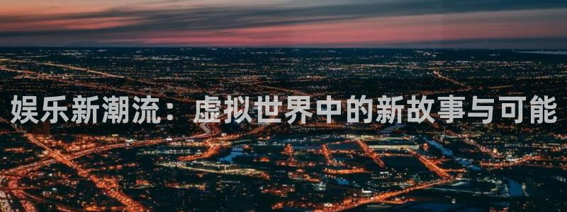 超凡国际服：娱乐新潮流：虚拟世界中的新故事与可能