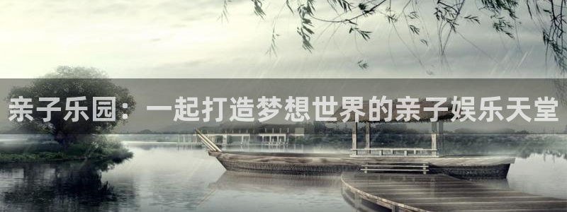 超凡国际app官方下载：亲子乐园：一起打造梦想世界的亲子娱乐天堂